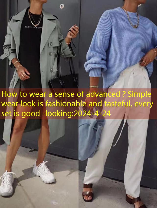 How to wear a sense of advanced？Simple wear look is fashionable and tasteful, every set is good -looking